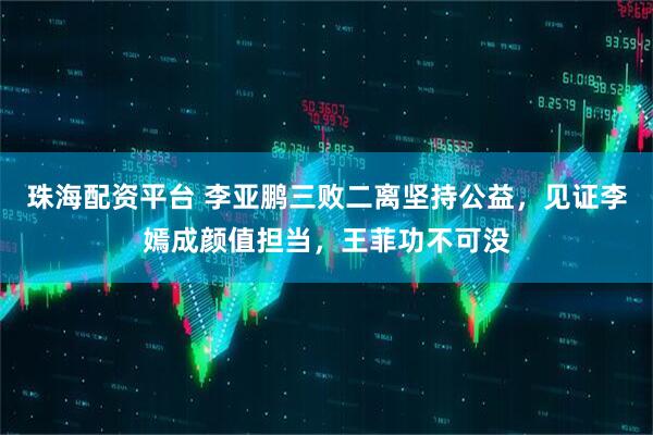 珠海配资平台 李亚鹏三败二离坚持公益，见证李嫣成颜值担当，王菲功不可没