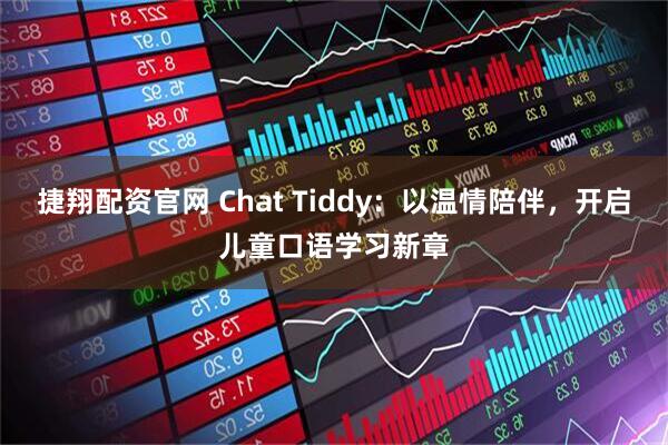 捷翔配资官网 Chat Tiddy：以温情陪伴，开启儿童口语学习新章