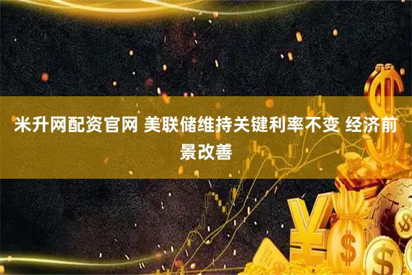 米升网配资官网 美联储维持关键利率不变 经济前景改善
